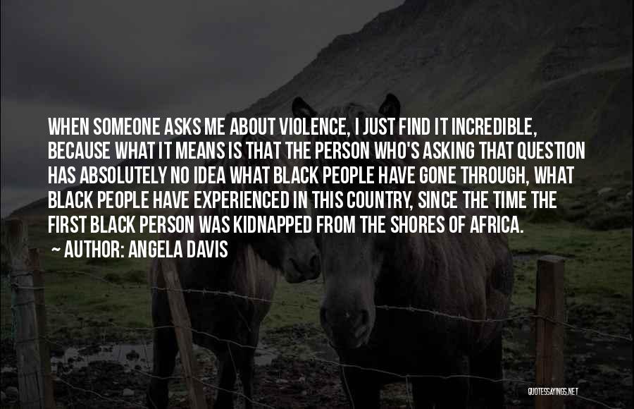 Angela Davis Quotes: When Someone Asks Me About Violence, I Just Find It Incredible, Because What It Means Is That The Person Who's