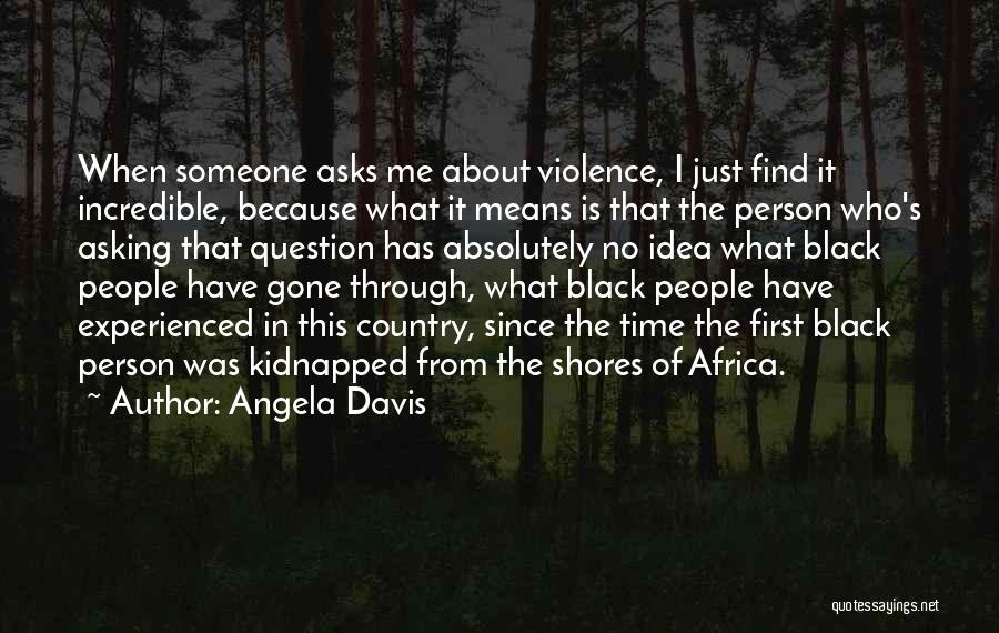 Angela Davis Quotes: When Someone Asks Me About Violence, I Just Find It Incredible, Because What It Means Is That The Person Who's