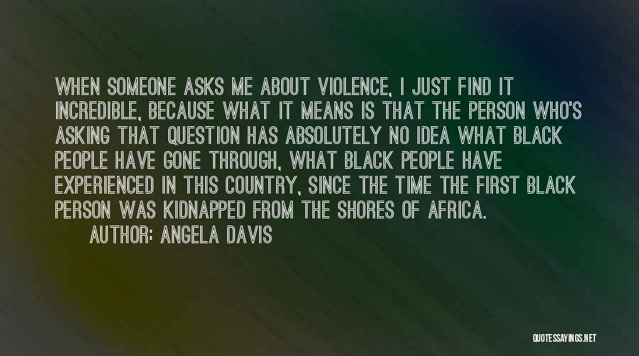 Angela Davis Quotes: When Someone Asks Me About Violence, I Just Find It Incredible, Because What It Means Is That The Person Who's