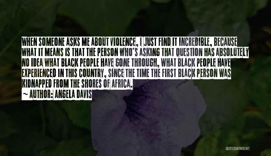 Angela Davis Quotes: When Someone Asks Me About Violence, I Just Find It Incredible, Because What It Means Is That The Person Who's