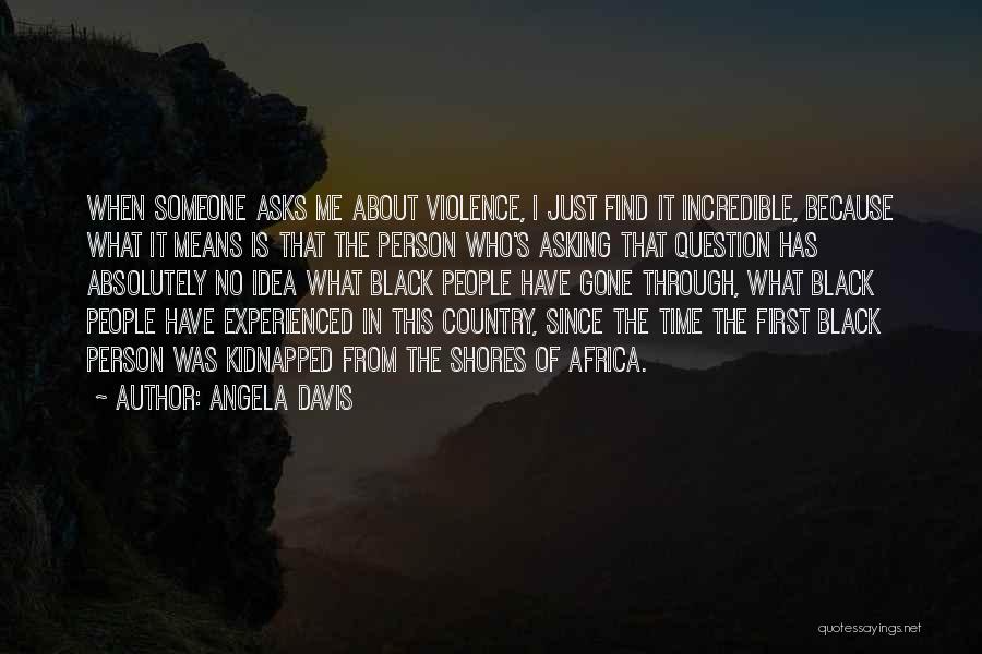 Angela Davis Quotes: When Someone Asks Me About Violence, I Just Find It Incredible, Because What It Means Is That The Person Who's