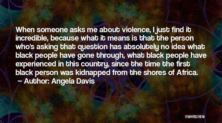 Angela Davis Quotes: When Someone Asks Me About Violence, I Just Find It Incredible, Because What It Means Is That The Person Who's