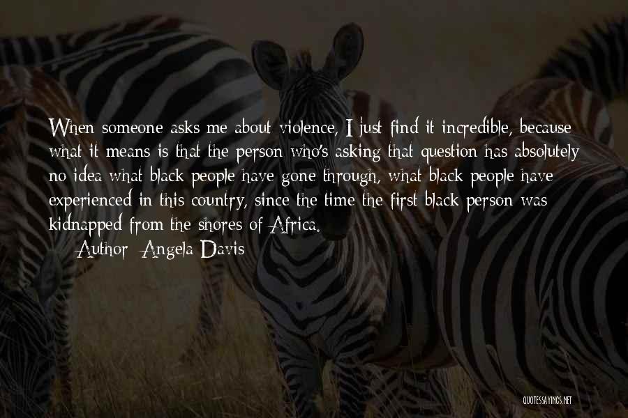 Angela Davis Quotes: When Someone Asks Me About Violence, I Just Find It Incredible, Because What It Means Is That The Person Who's