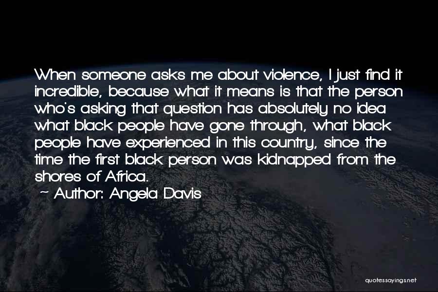 Angela Davis Quotes: When Someone Asks Me About Violence, I Just Find It Incredible, Because What It Means Is That The Person Who's