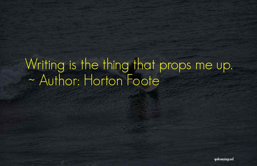 Horton Foote Quotes: Writing Is The Thing That Props Me Up.