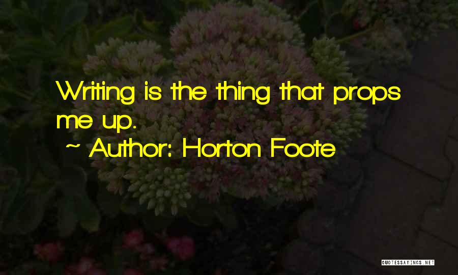 Horton Foote Quotes: Writing Is The Thing That Props Me Up.