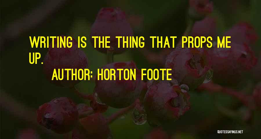 Horton Foote Quotes: Writing Is The Thing That Props Me Up.