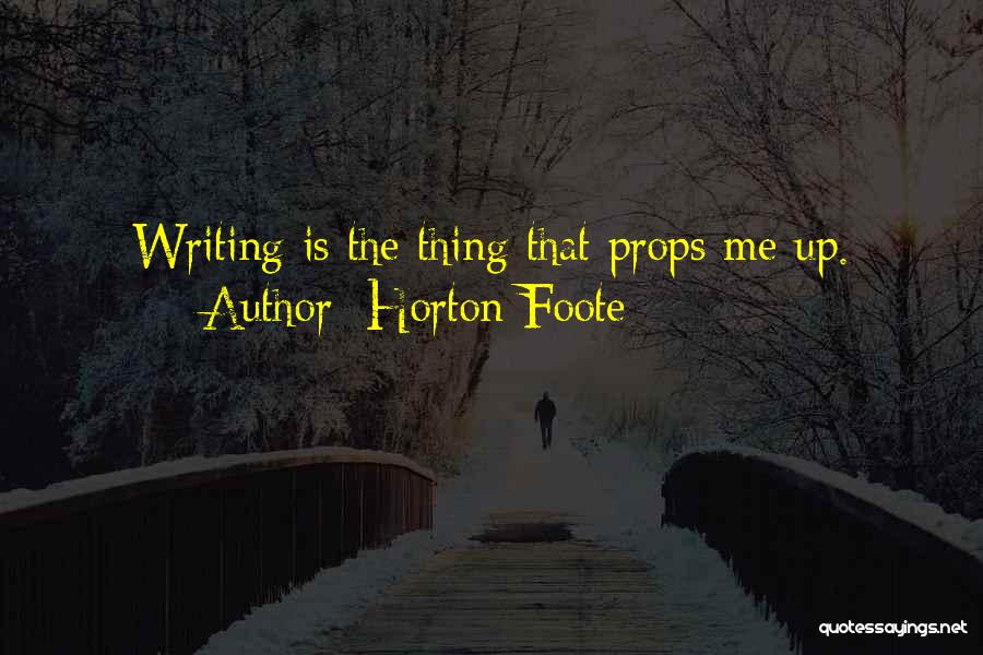 Horton Foote Quotes: Writing Is The Thing That Props Me Up.