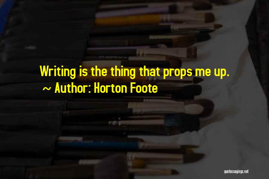 Horton Foote Quotes: Writing Is The Thing That Props Me Up.