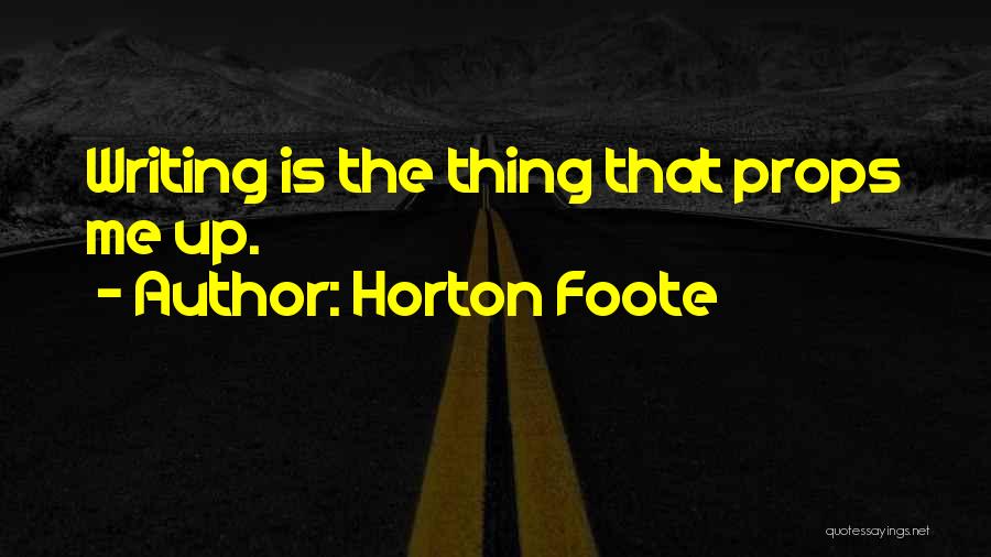 Horton Foote Quotes: Writing Is The Thing That Props Me Up.