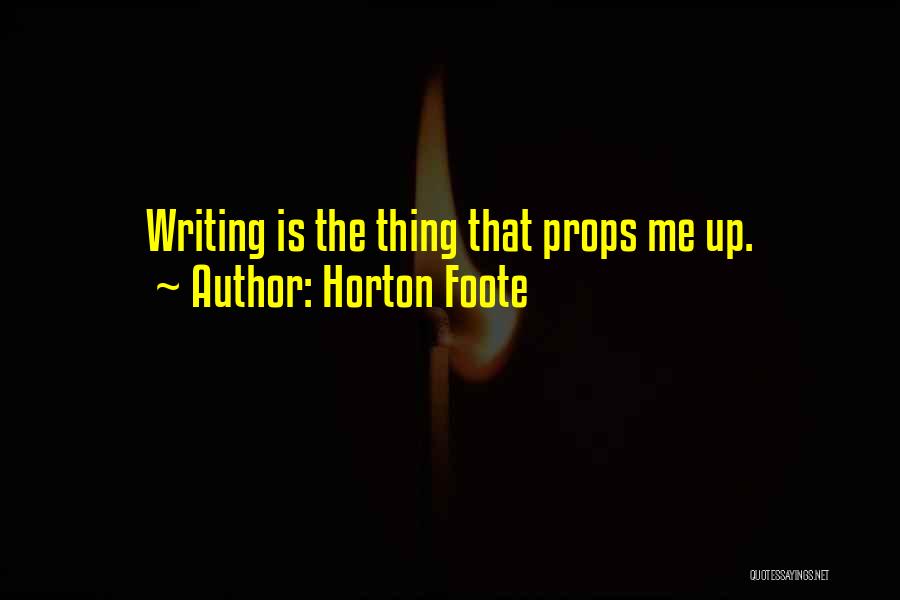 Horton Foote Quotes: Writing Is The Thing That Props Me Up.