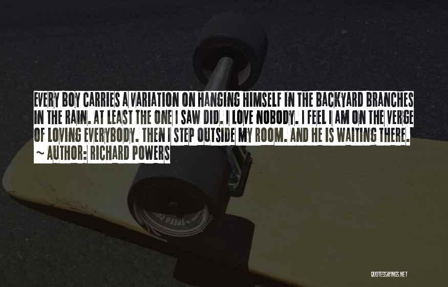 Richard Powers Quotes: Every Boy Carries A Variation On Hanging Himself In The Backyard Branches In The Rain. At Least The One I
