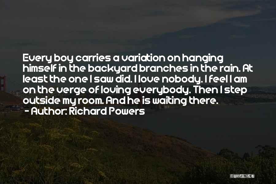 Richard Powers Quotes: Every Boy Carries A Variation On Hanging Himself In The Backyard Branches In The Rain. At Least The One I