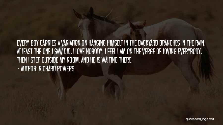 Richard Powers Quotes: Every Boy Carries A Variation On Hanging Himself In The Backyard Branches In The Rain. At Least The One I