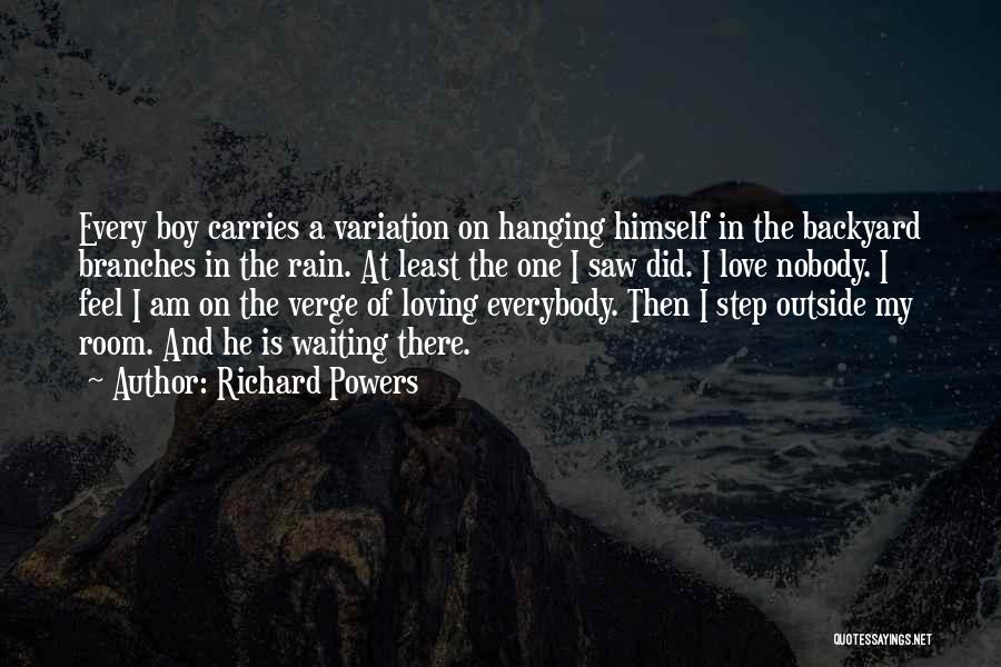 Richard Powers Quotes: Every Boy Carries A Variation On Hanging Himself In The Backyard Branches In The Rain. At Least The One I
