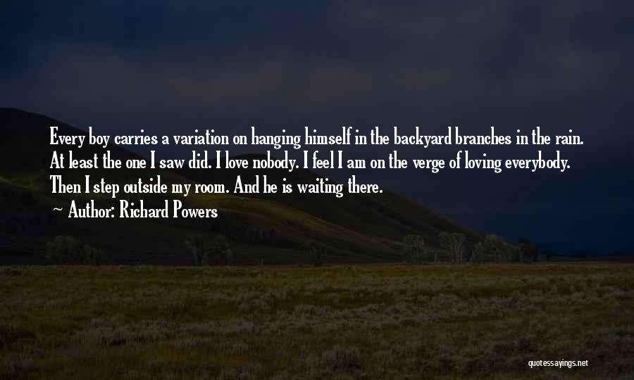 Richard Powers Quotes: Every Boy Carries A Variation On Hanging Himself In The Backyard Branches In The Rain. At Least The One I