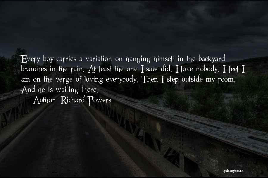 Richard Powers Quotes: Every Boy Carries A Variation On Hanging Himself In The Backyard Branches In The Rain. At Least The One I