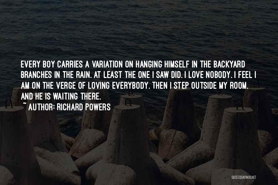 Richard Powers Quotes: Every Boy Carries A Variation On Hanging Himself In The Backyard Branches In The Rain. At Least The One I