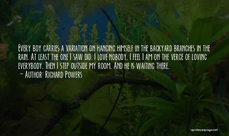 Richard Powers Quotes: Every Boy Carries A Variation On Hanging Himself In The Backyard Branches In The Rain. At Least The One I