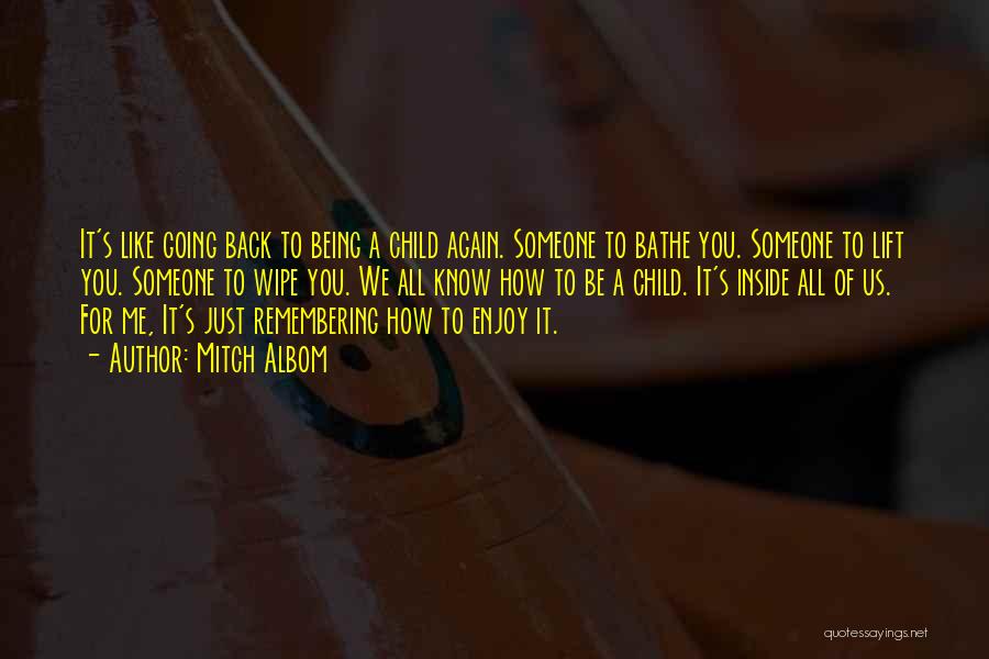 Mitch Albom Quotes: It's Like Going Back To Being A Child Again. Someone To Bathe You. Someone To Lift You. Someone To Wipe