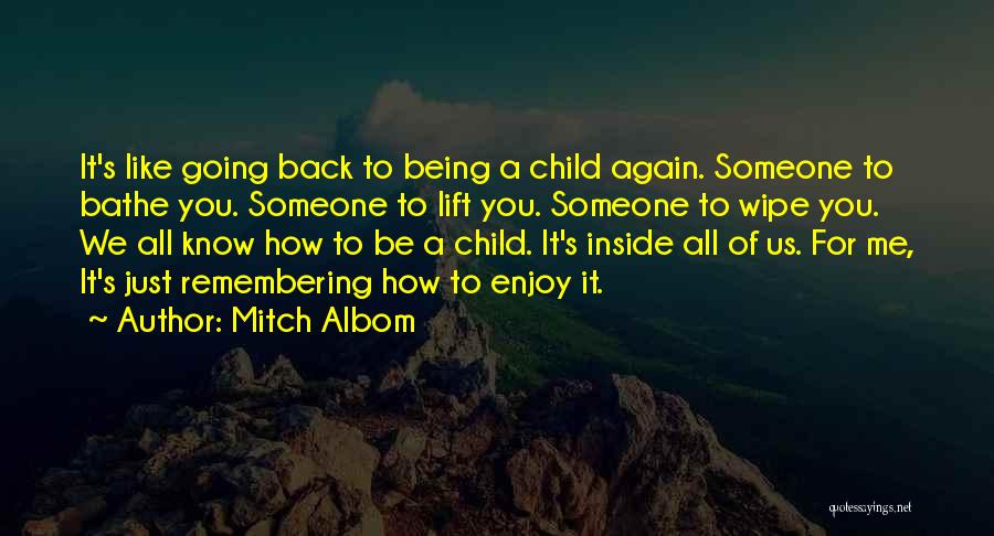 Mitch Albom Quotes: It's Like Going Back To Being A Child Again. Someone To Bathe You. Someone To Lift You. Someone To Wipe