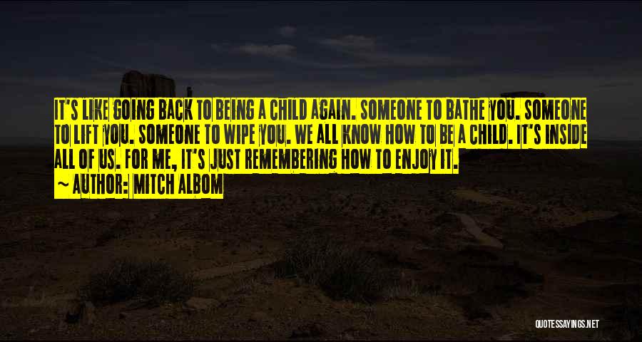 Mitch Albom Quotes: It's Like Going Back To Being A Child Again. Someone To Bathe You. Someone To Lift You. Someone To Wipe