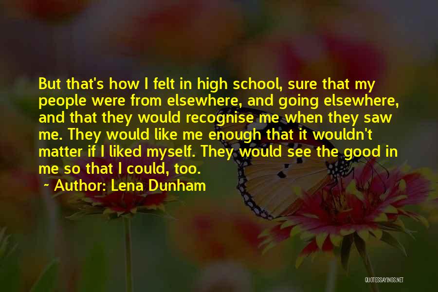 Lena Dunham Quotes: But That's How I Felt In High School, Sure That My People Were From Elsewhere, And Going Elsewhere, And That