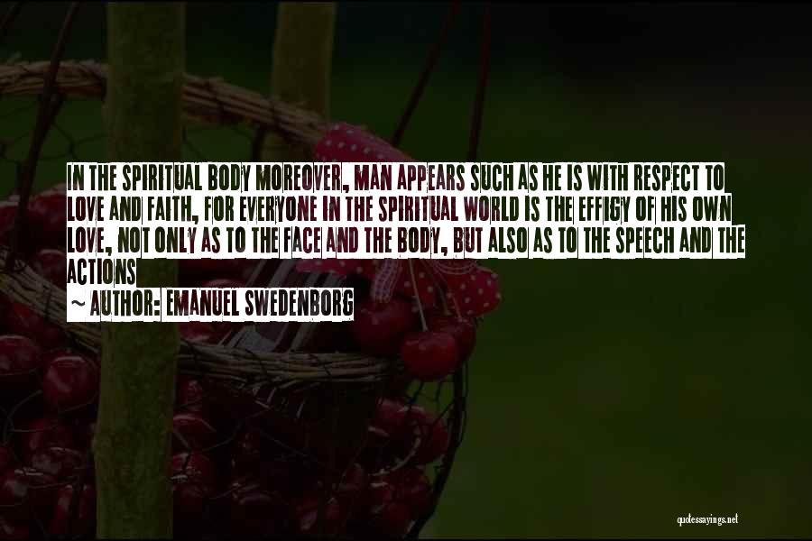Emanuel Swedenborg Quotes: In The Spiritual Body Moreover, Man Appears Such As He Is With Respect To Love And Faith, For Everyone In