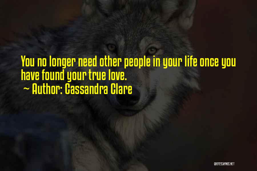 Cassandra Clare Quotes: You No Longer Need Other People In Your Life Once You Have Found Your True Love.