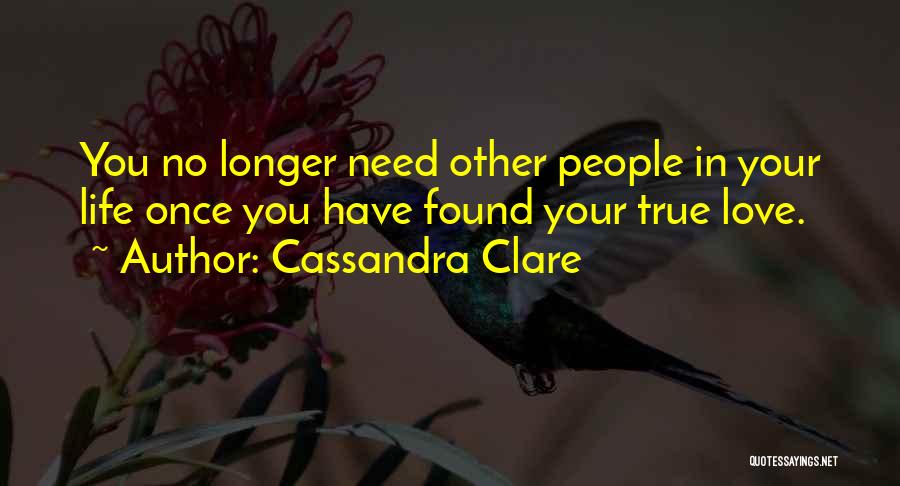 Cassandra Clare Quotes: You No Longer Need Other People In Your Life Once You Have Found Your True Love.