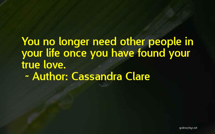 Cassandra Clare Quotes: You No Longer Need Other People In Your Life Once You Have Found Your True Love.
