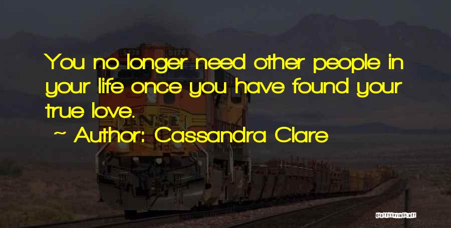 Cassandra Clare Quotes: You No Longer Need Other People In Your Life Once You Have Found Your True Love.