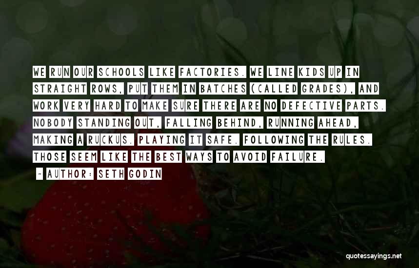 Seth Godin Quotes: We Run Our Schools Like Factories. We Line Kids Up In Straight Rows, Put Them In Batches (called Grades), And
