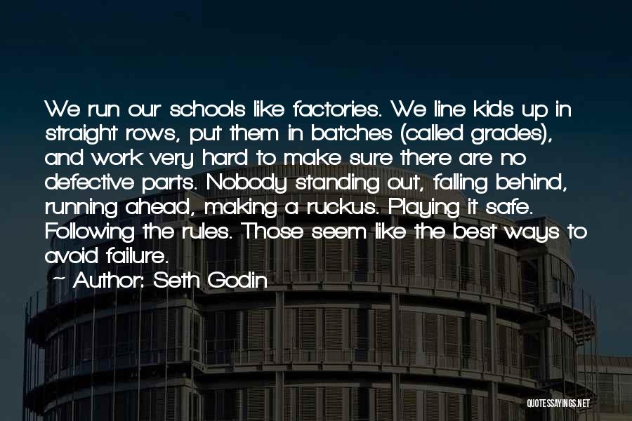 Seth Godin Quotes: We Run Our Schools Like Factories. We Line Kids Up In Straight Rows, Put Them In Batches (called Grades), And