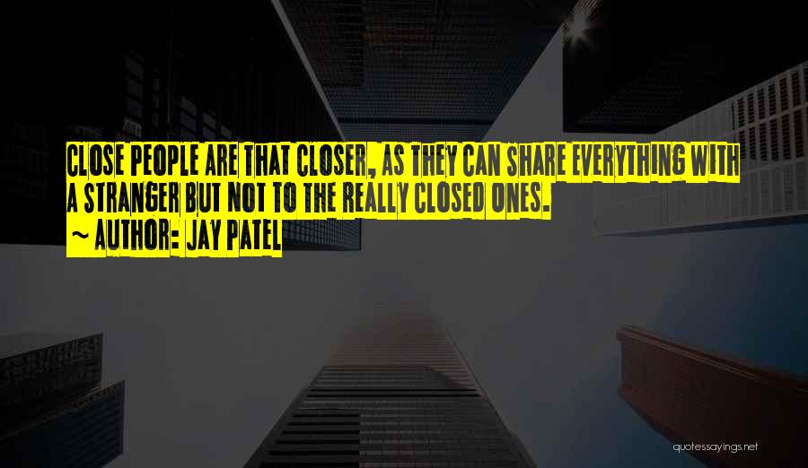 Jay Patel Quotes: Close People Are That Closer, As They Can Share Everything With A Stranger But Not To The Really Closed Ones.