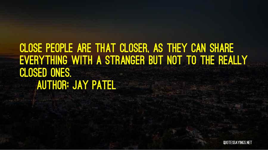 Jay Patel Quotes: Close People Are That Closer, As They Can Share Everything With A Stranger But Not To The Really Closed Ones.