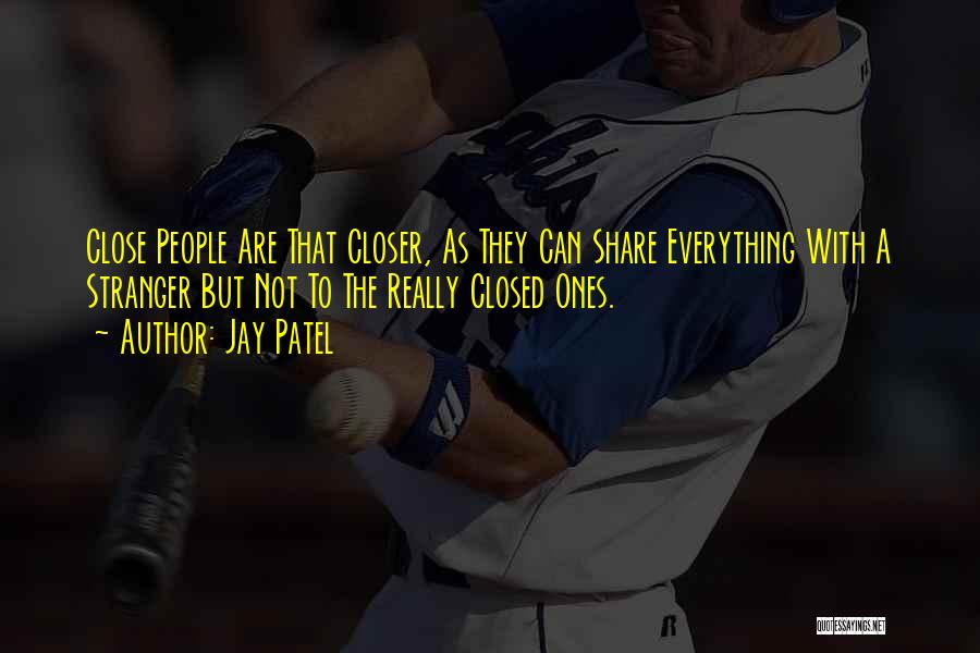 Jay Patel Quotes: Close People Are That Closer, As They Can Share Everything With A Stranger But Not To The Really Closed Ones.