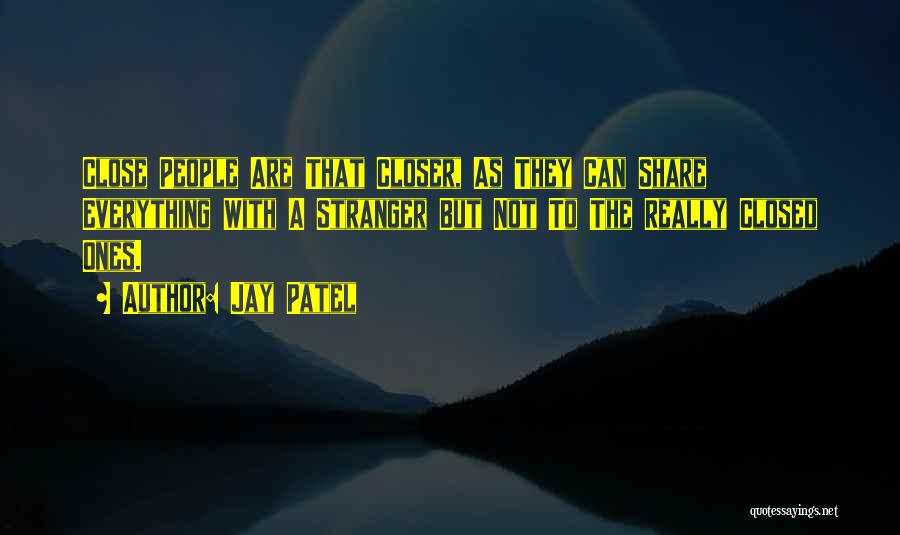 Jay Patel Quotes: Close People Are That Closer, As They Can Share Everything With A Stranger But Not To The Really Closed Ones.
