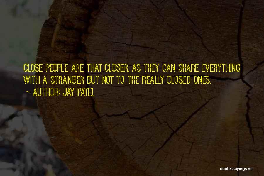 Jay Patel Quotes: Close People Are That Closer, As They Can Share Everything With A Stranger But Not To The Really Closed Ones.