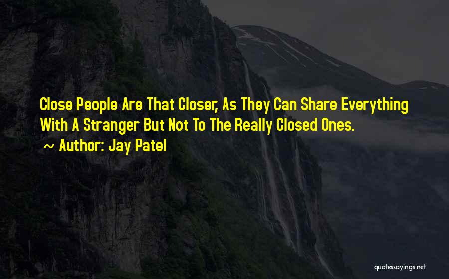 Jay Patel Quotes: Close People Are That Closer, As They Can Share Everything With A Stranger But Not To The Really Closed Ones.