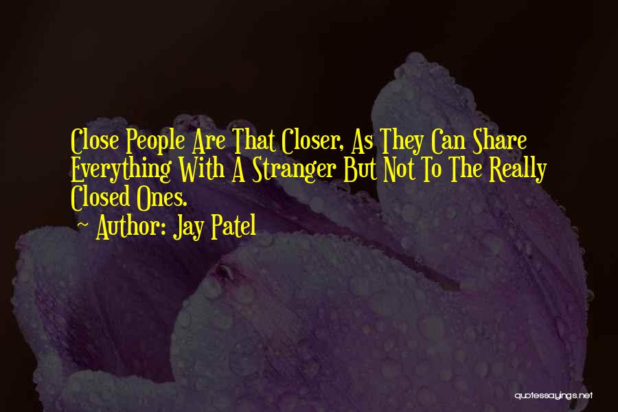 Jay Patel Quotes: Close People Are That Closer, As They Can Share Everything With A Stranger But Not To The Really Closed Ones.