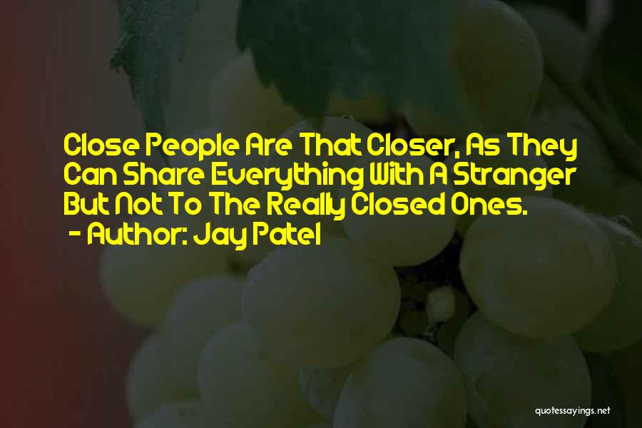 Jay Patel Quotes: Close People Are That Closer, As They Can Share Everything With A Stranger But Not To The Really Closed Ones.