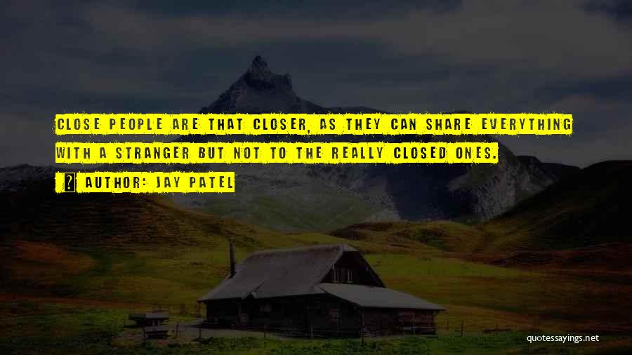 Jay Patel Quotes: Close People Are That Closer, As They Can Share Everything With A Stranger But Not To The Really Closed Ones.