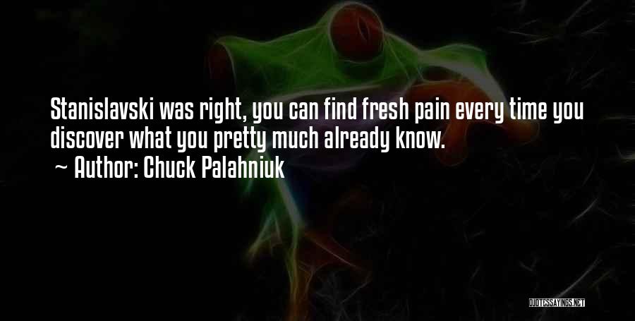 Chuck Palahniuk Quotes: Stanislavski Was Right, You Can Find Fresh Pain Every Time You Discover What You Pretty Much Already Know.