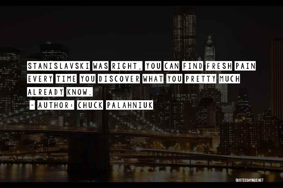 Chuck Palahniuk Quotes: Stanislavski Was Right, You Can Find Fresh Pain Every Time You Discover What You Pretty Much Already Know.