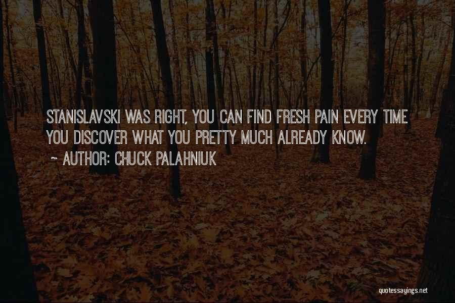 Chuck Palahniuk Quotes: Stanislavski Was Right, You Can Find Fresh Pain Every Time You Discover What You Pretty Much Already Know.