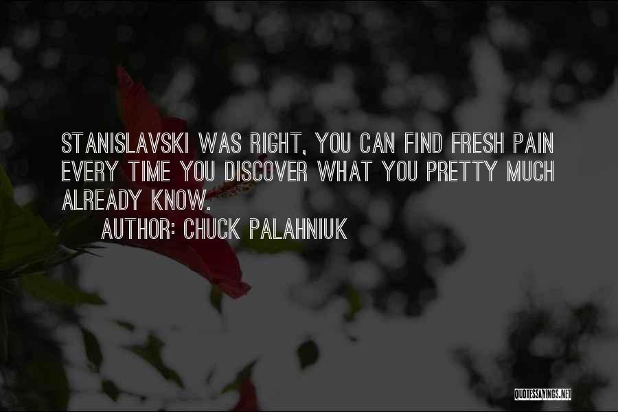 Chuck Palahniuk Quotes: Stanislavski Was Right, You Can Find Fresh Pain Every Time You Discover What You Pretty Much Already Know.