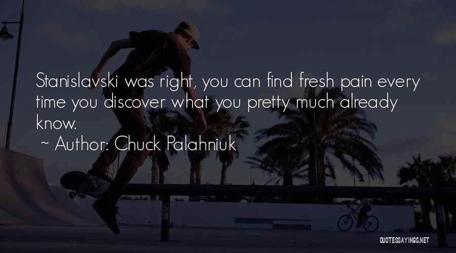 Chuck Palahniuk Quotes: Stanislavski Was Right, You Can Find Fresh Pain Every Time You Discover What You Pretty Much Already Know.