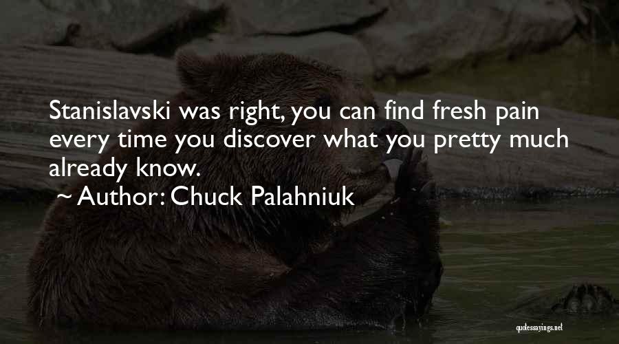 Chuck Palahniuk Quotes: Stanislavski Was Right, You Can Find Fresh Pain Every Time You Discover What You Pretty Much Already Know.