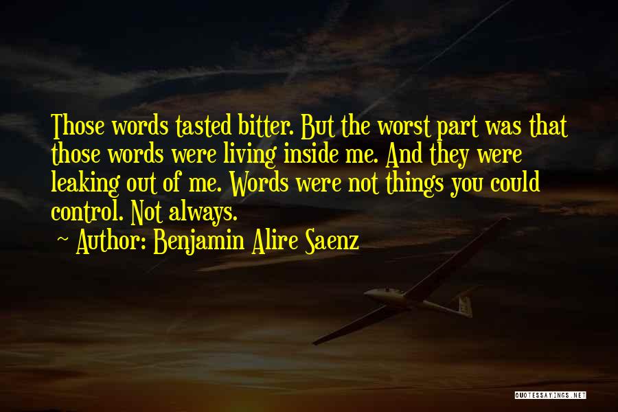 Benjamin Alire Saenz Quotes: Those Words Tasted Bitter. But The Worst Part Was That Those Words Were Living Inside Me. And They Were Leaking